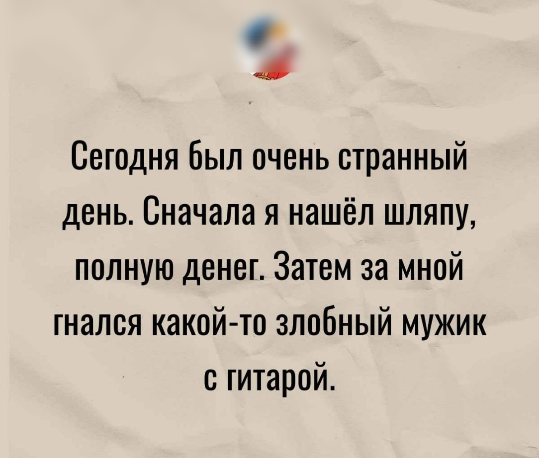 0 Сегодня был очень странный день Сначала я нашёл шляпу полную денег Затем за мной гнался какой то злобный мужик с гитарой