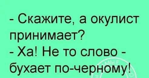 Скажите а окулист принимает Ха Не то слово бухает почерному