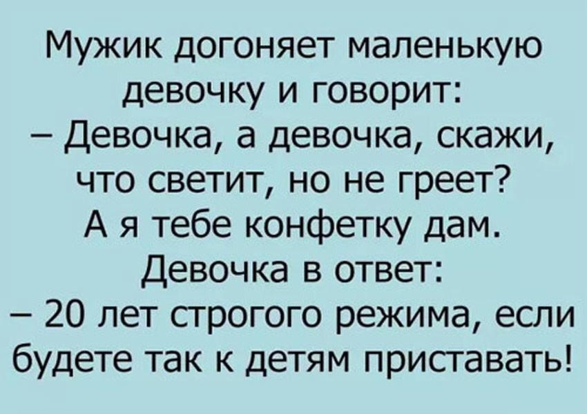 Мужик догоняет маленькую девочку и говорит Девочка а девочка скажи что светит но не греет А я тебе конфетку дам Девочка в ответ 20 лет строгого режима если будете так к детям приставать