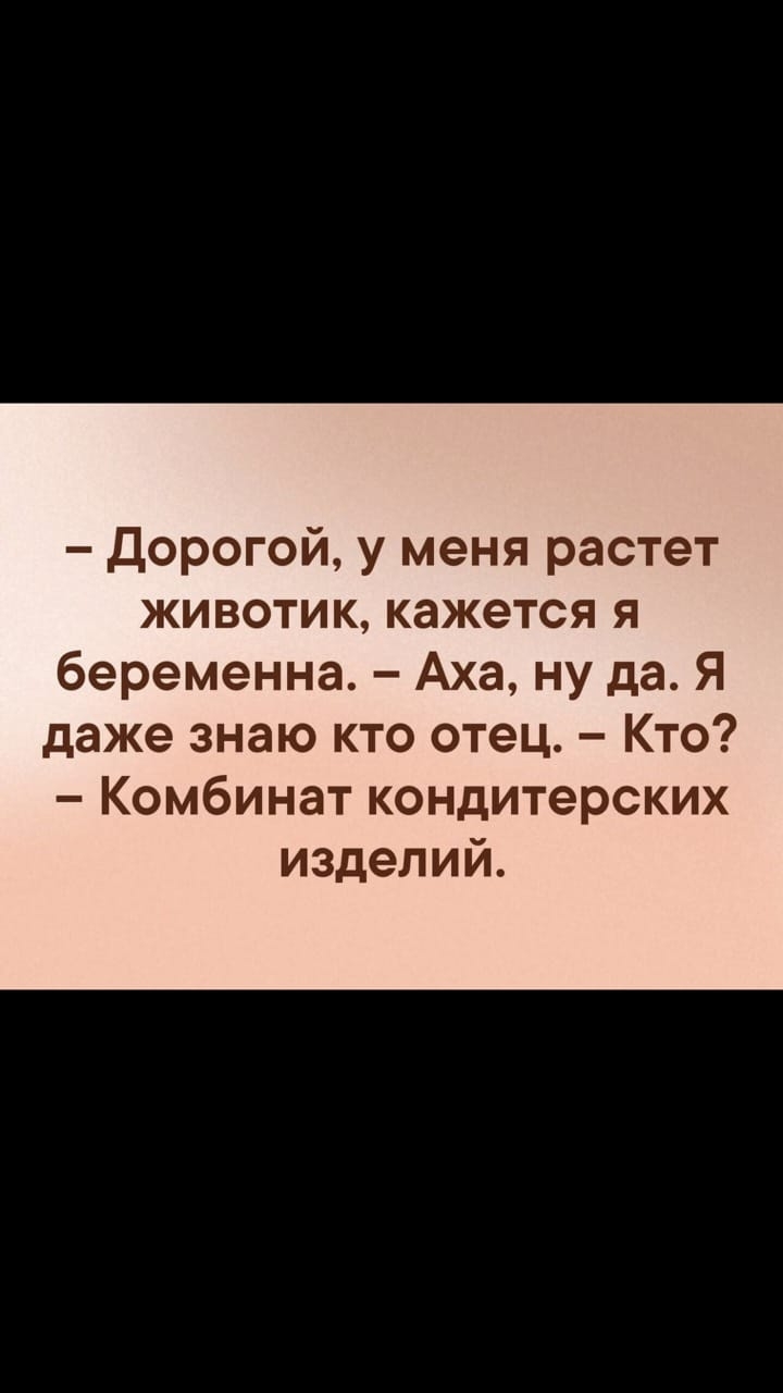 Дорогой у меня растет животик кажется я беременна Аха ну да Я даже знаю кто отец Кто Комбинат кондитерских изделий