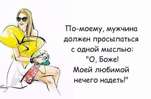 По моему мужчина должен просыпаться с одной мыслью О Боже Моей любимой нечего надеть