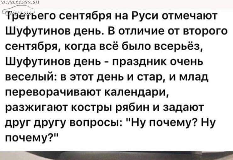 ТретЪего сентября на Руси отмечают Шуфутинов день В отличие от второго сентября когда всё было всерьёз Шуфутинов день праздник очень веселый в этот день и стар и млад переворачивают календари разжигают костры рябин и задают друг другу вопросы Ну почему Ну почему