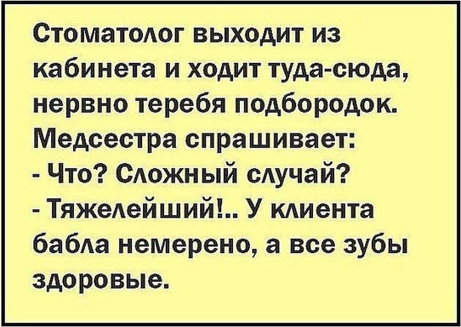 Стоматшюг выходит из кабинета и ходит туда сюда нервно теребя подбородок Медсестра спрашивает Что Сюжн ый мучай ТяжеАейший У кдиента баба немерено а все зубы здоровые