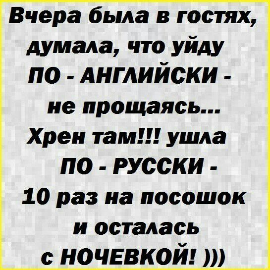 Вчера была в гостях думала что уйду по Английски не прощаясь Хрен там ушла по русски 10 раз на посошок и осталась с ночввкой