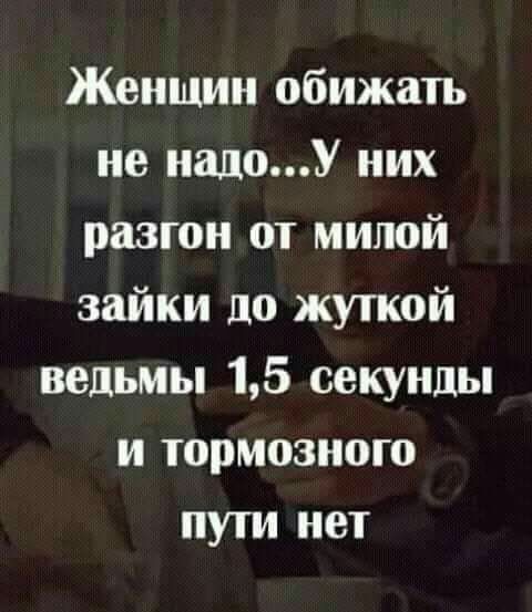Женщин обижать не надоУ них разгон от милой зайки до жуткой ведьмы 15 секунды и тормозного пути нет