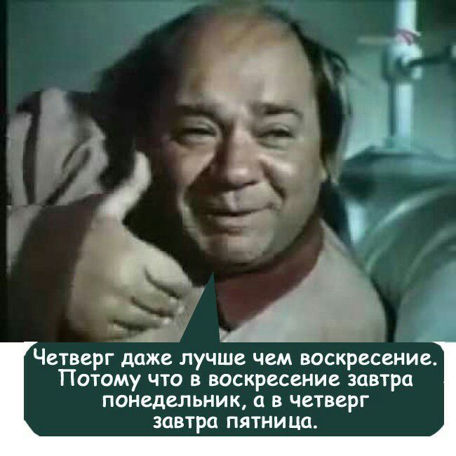 Четверг даже лучше чем воскресение Потому что в воскресение завтра понедельник с в четверг завтра пятницо