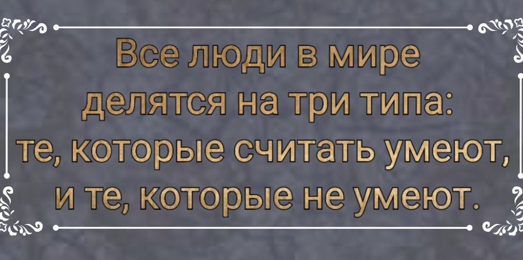 11 д 2 Все люди в мире делятся на три типа те которые считать умеют и те которые не умеют _ оглы пм