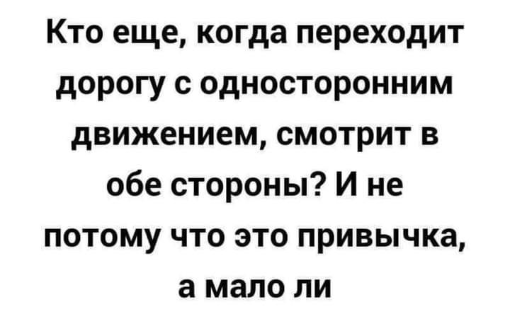 Кто еще когда переходит дорогу с односторонним движением смотрит в обе стороны И не потому что это привычка а мало ли