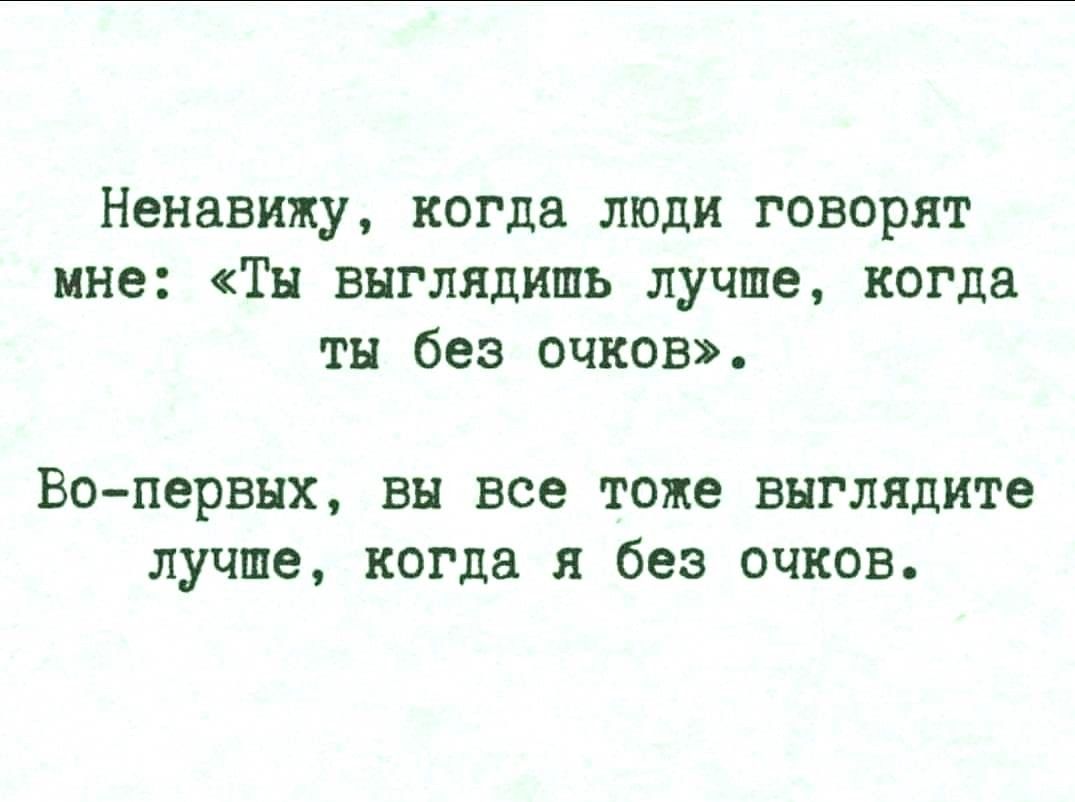 Ненавижу когда люди говорят мне Ты выглядишь лучше когда ты без очков Вопервых вы все тоже выглядите лучше когда я без очков
