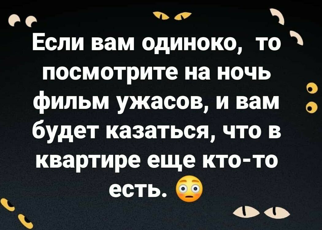 0 е Если вам одиноко то посмотрите на ночь фильм ужасов и вам будет казаться что в квартире еще кто то есть О 00