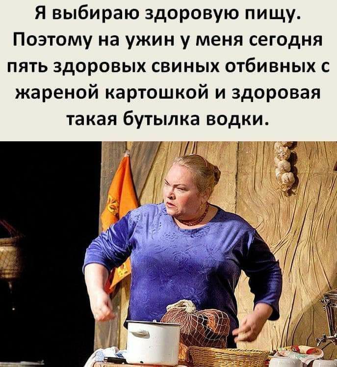 Я выбираю здоровую пищу Поэтому на ужин у меня сегодня пять здоровых свиных отбивных с жареной картошкой и здоровая такая бутылка водки
