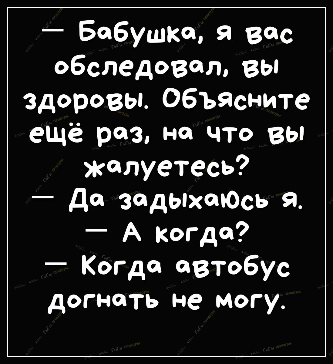 Бабушка я Вас обследовал вы Здоровы Объясните ещё раз на что вы жалуетесь да задыхаюсь я А когда _ Когда автобус догнать не могу