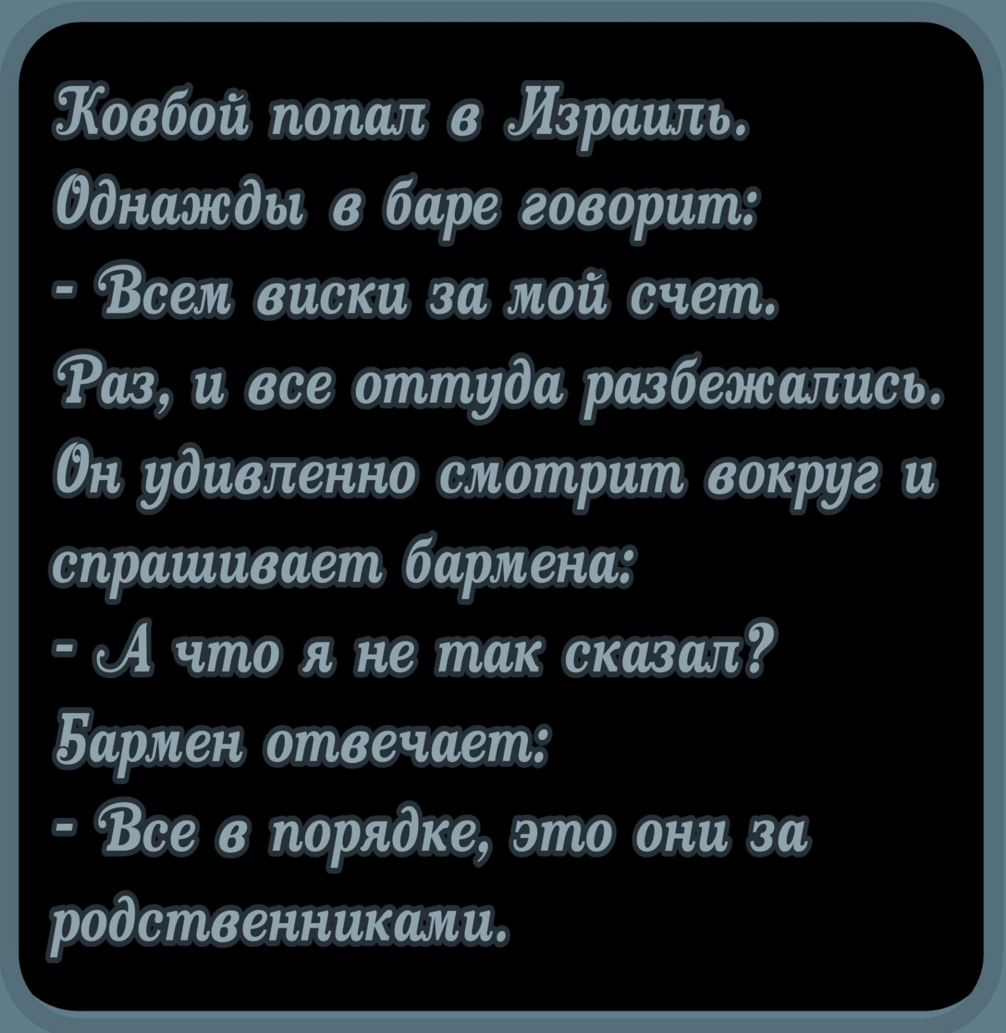 Ковбой попал в Израиль Однажды в баре говорит Все виски за мой счет Рш и все оттуда розбежшшоь Он удивленно смотрит вокруг и спрашивает бармена ьАчтолнвтаксказцп Барш аптечная Все о порядке это они за родственниками