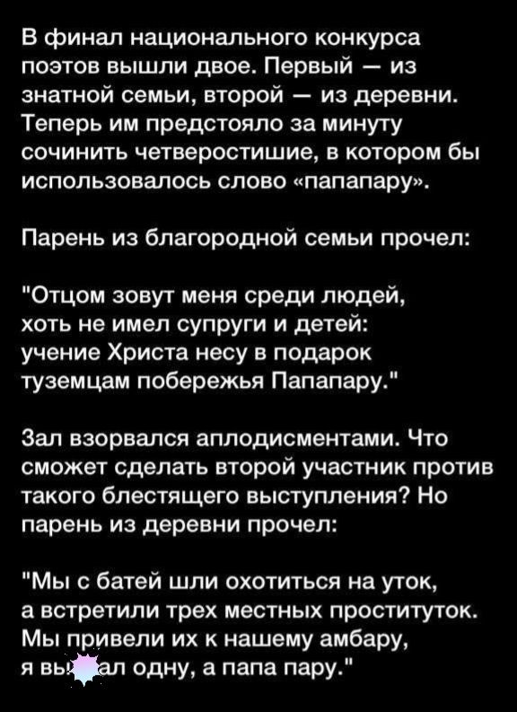 В финал национального конкурса поэтов вышли двое Первый из знатной семьи второй из деревни Теперь им предстояло за минугу сочинить четверостишие в котором бы использовалось слово папапару Парень из благородной семьи прочел Отцом зовут меня среди людей хоть не имел супруги и детей учение Христа есу в подарок туземцам побережья Папапару Зал взорвался аплодисментами Что сможет сделать второй участник
