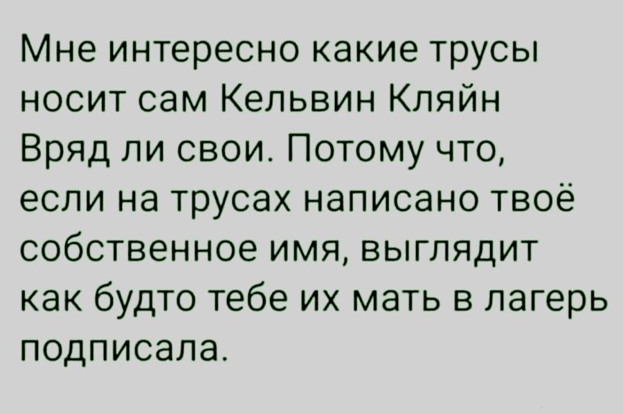 Мне интересно какие трусы носит сам Кельвин Кляйн Вряд ли свои Потому что если на трусах написано твоё собственное имя выглядит как будто тебе их мать в лагерь подписала