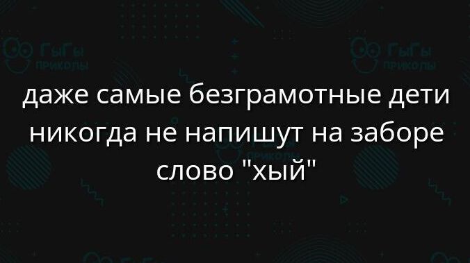 даже самые безграмотные дети никогда не напишут на заборе слово хый