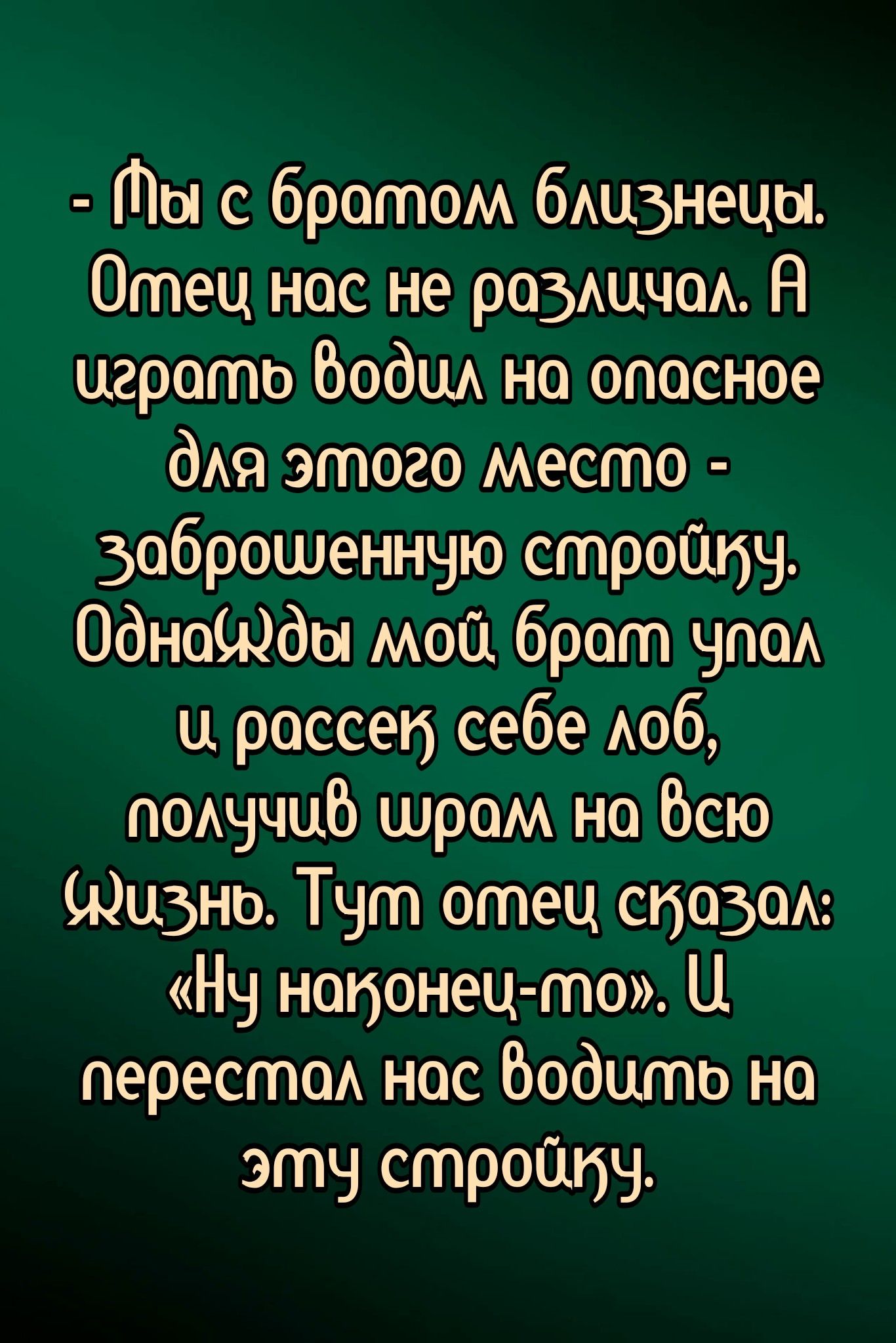 Пы с братом близнецо Отец нос не розличол В цграпть бводил на опасное для этого местпо зоброшенную сптройиу Однады мой брагпп Упол ц рассен себе лоб получив шрам но всю дизно Тут отец снозол НУ нобонец то Ц перестол нос водить но эту стройиуч