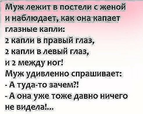 глазные ка ли 2 кап И равый глаз 2 капли в левый глаз и2 между ног Муж удивленно спрашивает А туда то зачем Ааоіна уже тожедавно ничего не видела
