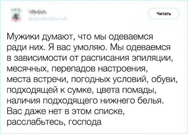 Читать Мужики думают что мы Одеваемся ради них Я вас умоляю Мы Одеваемся в зависимости от расписания эпиляции месячных перепадов настроения места встречи погодных условий обуви подходящей к сумке цвета помады наличия подходящего нижнего белья Вас даже нет в этом списке расслабьтесь господа