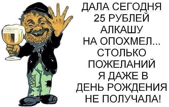 ДАЛА СЕГОДНЯ 25 РУБЛЕЙ АЛКАШУ НА опохмпэп столько ПОЖЕЛАНИЙ я ДАЖЕ в ДЕНЬ РОЖДЕНИЯ НЕ ПОПУЧАПА