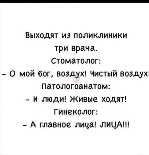 Выходят из поликлиники три врача Стоматолог 0 мой бог воздух Чистый воздух Патологоанатом и люди Живые ходят Гинеколог А главное лица ЛИЦА
