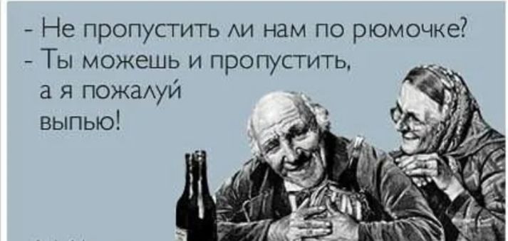 Не пропустить АИ нам по рюмочке Ты можешь и пропустить а я пожаАуй выпью