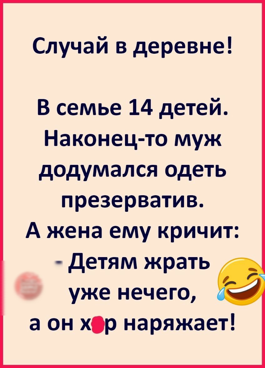 Случай в деревне В семье 14 детей Наконец то муж додумался одеть презерватив А жена ему кричит детям жрать уже нечего а он хр наряжает
