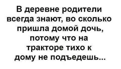 В деревне родители всегда знают во сколько пришла домой дочь потому что на тракторе тихо к дому не подъедешь