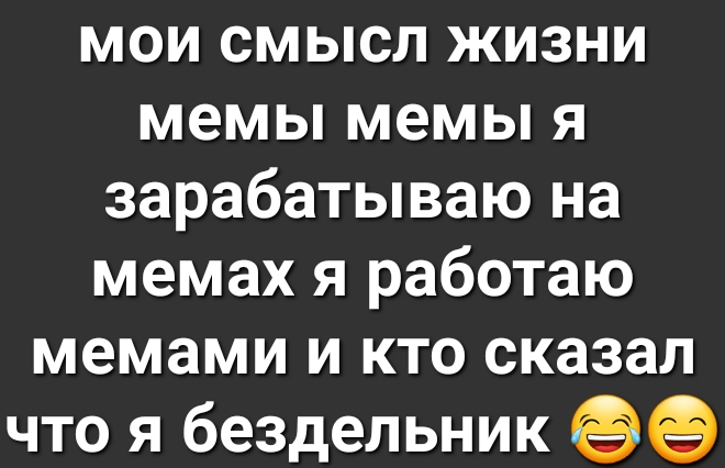 мои смысл жизни мемы мемы я зарабатываю на мемах я работаю мемами и кто сказал что я бездельник