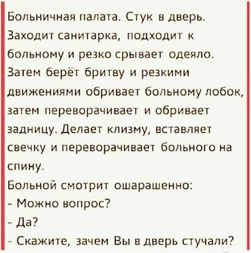 Больничная палата Стук в дверь Заходит санитарка подходит больному и резко срывает одеяло Затем берёт бритву и резкими движениями сбривает больному лобок затем переворачивает и сбривает задницу Делает клизмуу вставляет свечку и переворачивает больного на спину Больной смотрит ошарашенно Можно вопрос Да Скажите зачем Вы вдверь стучали