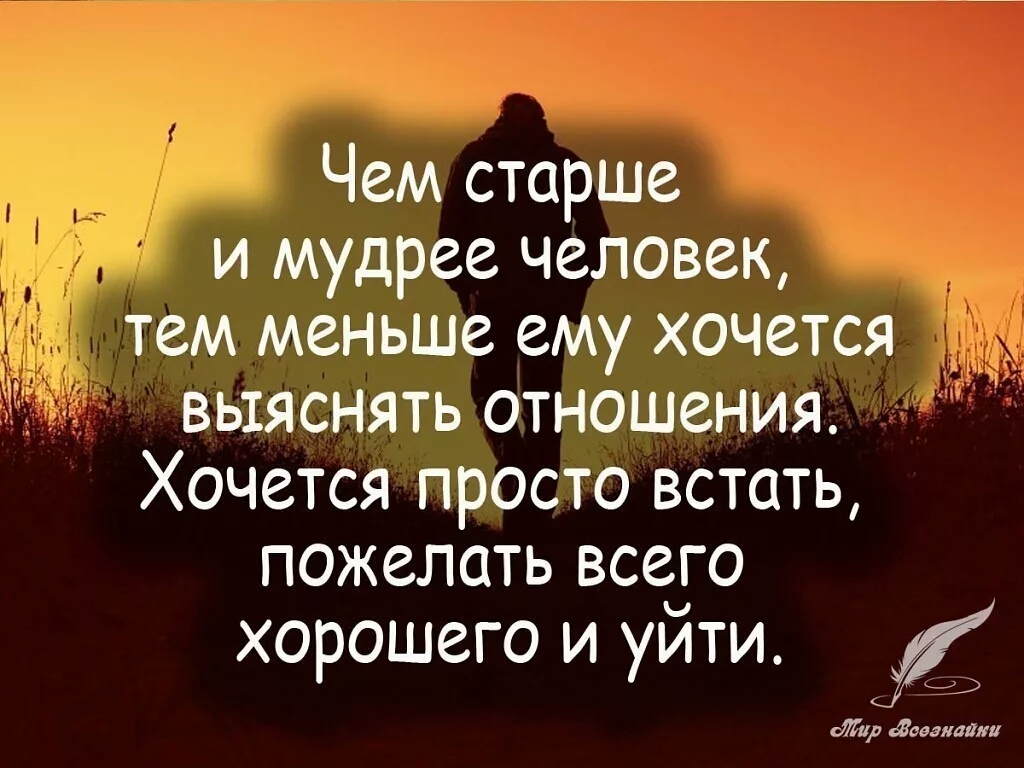 Чем старше и мудрее человек тем меньше ему хочется _ выяснять отношения Хочется просто встать пожелать всего хорошего и уйти сИир доезжали