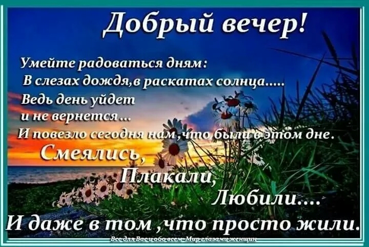 Добрый вечер Умейте радоваться дням В слезах дождяв раскатах солнца Ведь день уйде И даже 6 том что пРосто жили