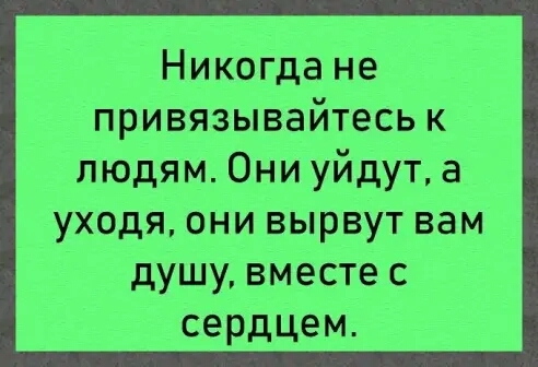 Никогда не привязывайтесь к людям Ониуйдут а уходя они вырвут вам душу вместе с сердцем