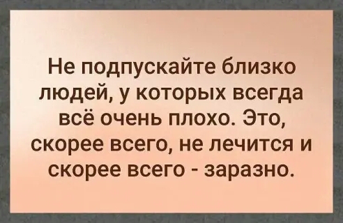 Не подпускайте близко людей у которых всегда всё очень плохо Это скорее всего не лечится и скорее всего заразно