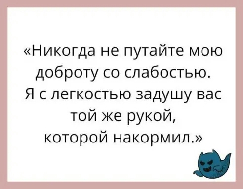 Никогда не путайте мою доброту со слабостью Я с легкостью задушу вас той же рукой которой накормил