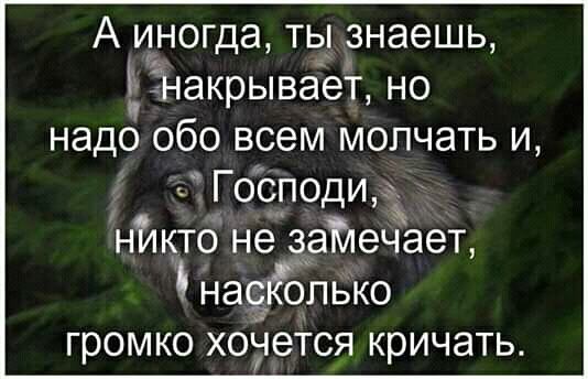 А иногда ть знаешь ГНакрывает но надо обо всем молчать и Господи нйкто не заКлеЧает наоіолько громко хочется кричать