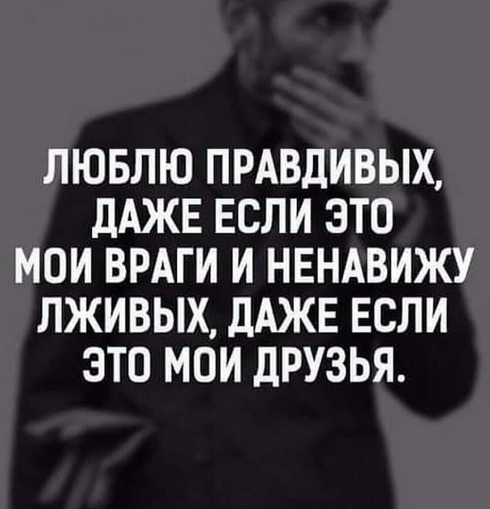 ЛЮБЛЮ ПРАВДИВЫХ ДАЖЕ ЕСЛИ ЭТО МОИ ВРАГИ И НЕНАВИЖУ ЛЖИВЫХ ДАЖЕ ЕСЛИ ЭТО МОИ дРУЗЬЯ