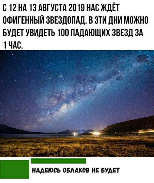 С 12 НА 13 АВГУСТА 2019 НАС ЖДЁТ ОФИГЕННЫЙ ЗВЕЗДППАД В ЗТИ дНИ МПЖНО БУДЕТ УВИДЕТЬ 100 ПАЦАЮЩИХ ЗВЕЗД ЗА ЧАС _ _ НАДЕЮСЬ ОБЛАКО НЕ БУДЕТ