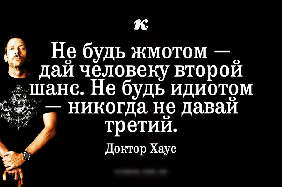 к Нд будь жмотом даИ человеку второи да _дшанс Не будь идиотом никогда но даваИ тр етии Доктор Хаус