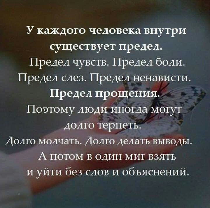 У каждого человека внутри существует предел Предел чувств Предел боли Предел слез Предел ненависти Предел прощения Поэтому люди иногда могут долго терпеть ДОЛГО МОАЧЗТЬ ДОЛГО делать ВЫВОДЫ А потом в один миг взять и уйти без слов и объяснений