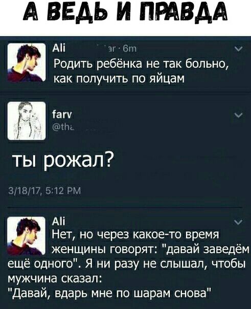 ЕАЬ И ПРАВ Аі а Родить ребёнка не так больно как получить по яйцам іа г 1 ты рожал ты и Аі Нет но через какое то время женщины говорят давай заведём ещё одного Я ни разу не слышал чтобы мужчина СКЭЗЭП Давай вдарь мне по шарам снова