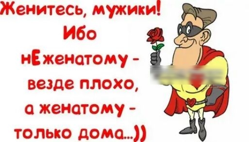 Женитесь мужики ибо нЕ женатому везде плохо женатому только дома