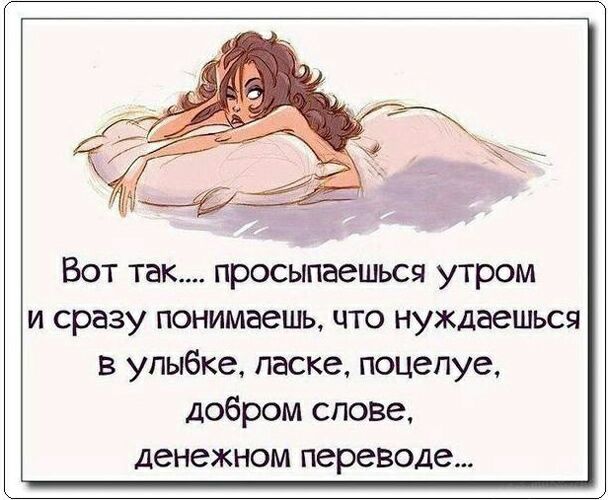 Вот так просыпаешься утром и сразу понимаешь что нуждаешься в улыбке ласке поцепуе добром слове денежном переводе