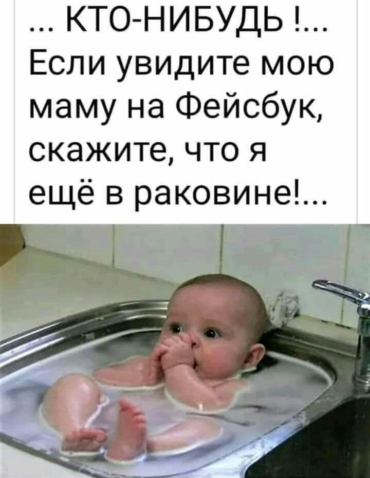 КТО НИБУДЬ Если увидите мою маму на Фейсбук скажите что я ещё в раковине