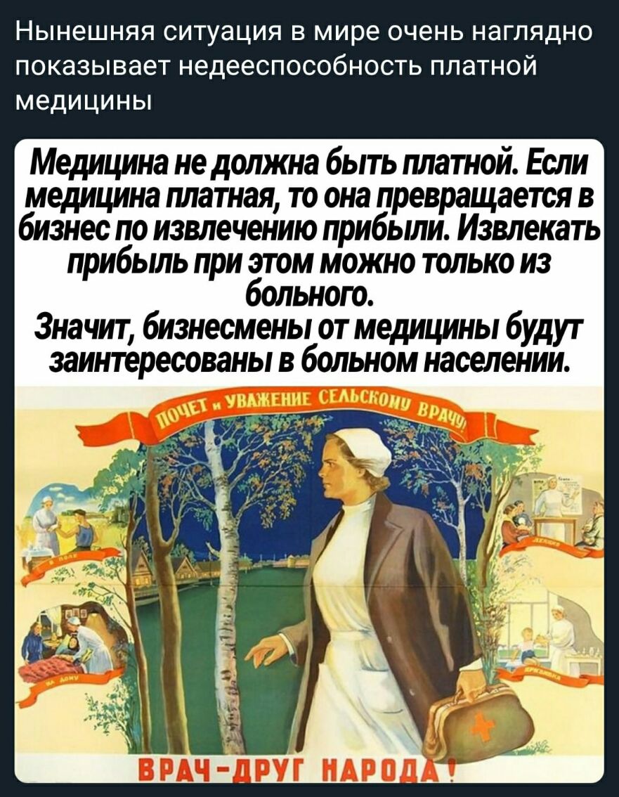 Нынешняя ситуация в мире очень наглядно показывает недееспособность платной медицины Медицина не должна быть платной Если медицина платная то она превращается в бизнес по извлечению прибыли Извлекать прибыль при этом можно только из больного Значит бизнесмены от медицины будут заинтересованы в больном населении