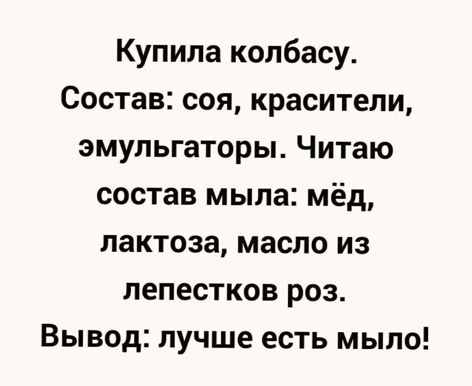 Купила колбасу Состав соя красители эмульгаторы Читаю состав мыла мёд лактоза масло из лепестков роз Вывод лучше есть мыло