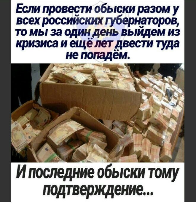 Если провеети обыст разом у всех россииских губернаторов то мы за одицдень выидем из физиса и еще лет двести туда не попадем подтверждение