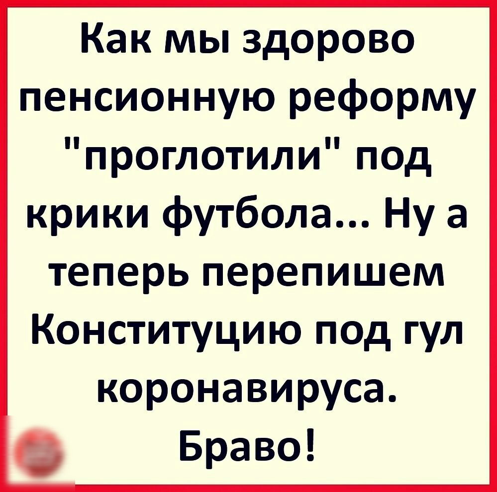 Как мы здорово пенсионную реформу проглотили под крики футбола Ну а теперь перепишем Конституцию под гул коронавируса Браво