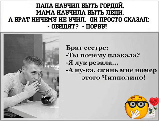 ПАПА НАЗЧИП БЫТЬ ГОРДОЙ МАМА НАЗПЕЛА БЫТЬ ЦЕПИ А БРАТ 5 ЕЕ он ПРОСТО СКАЗАЛ ОБИДНТ ППРВЭ Брат сестре Ты почему плакала Я лук резала А ну ка скинь мне номер этого Чипполино
