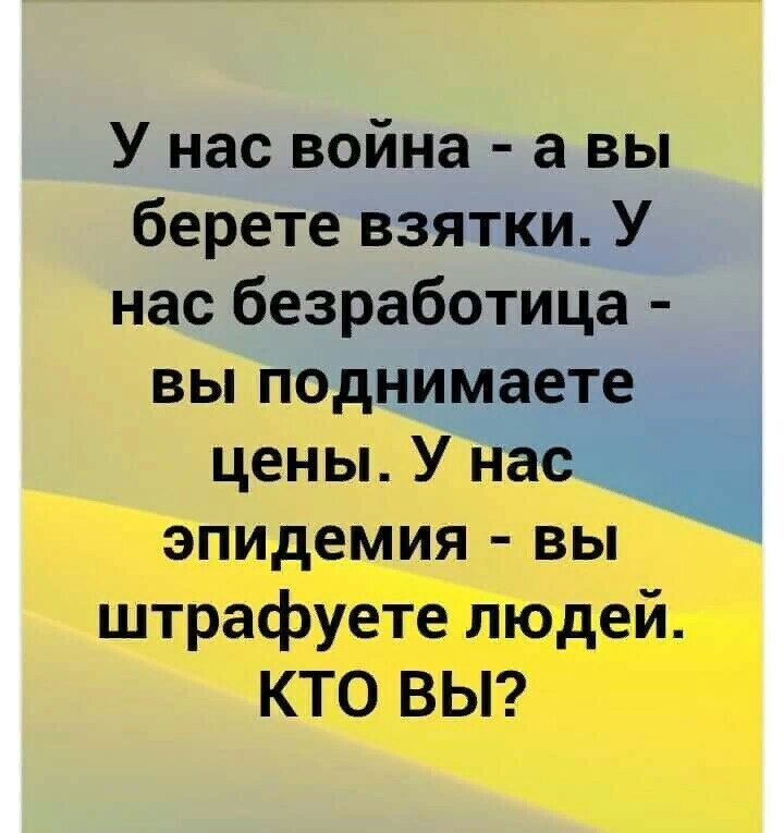 У нас война а вы берете взятки У нас безработица вы поднима т цены У эпидемия вы штрафуете людей КТО ВЫ